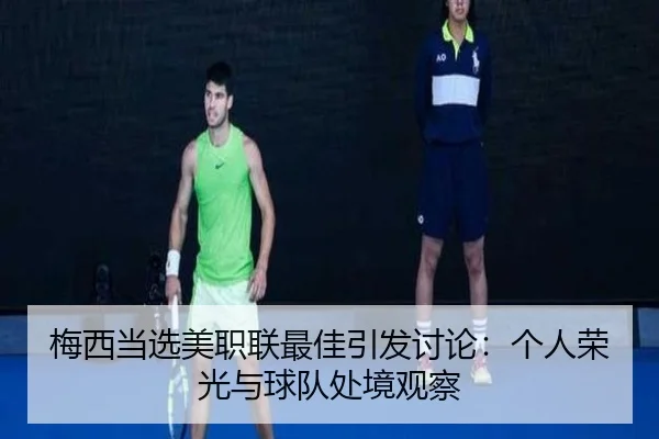 梅西当选美职联最佳引发讨论：个人荣光与球队处境观察