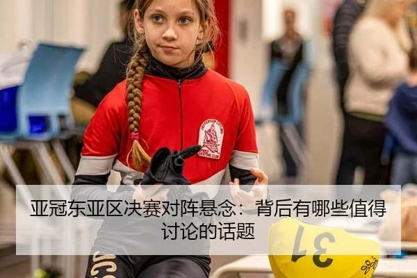 亚冠东亚区决赛对阵悬念：背后有哪些值得讨论的话题