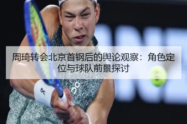 周琦转会北京首钢后的舆论观察：角色定位与球队前景探讨